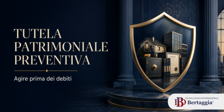 Tutela patrimoniale preventiva nel 2026: agire prima dei debiti – Studio Legale Internazionale Bertaggia